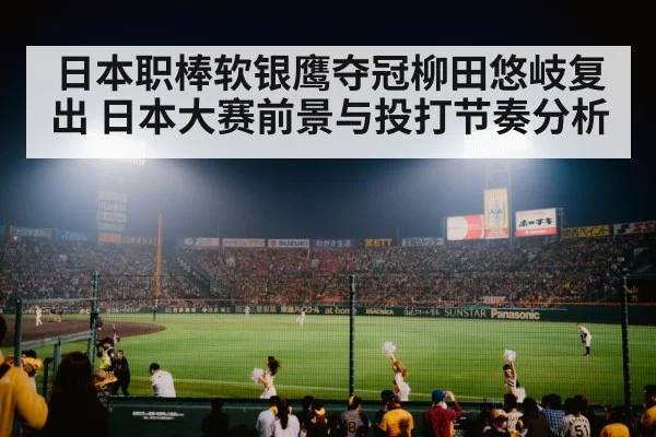 日本职棒软银鹰夺冠柳田悠岐复出 日本大赛前景与投打节奏分析