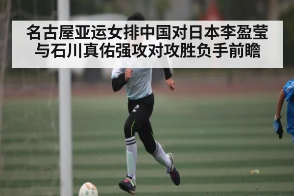 名古屋亚运女排中国对日本李盈莹与石川真佑强攻对攻胜负手前瞻（Kaiyun）
