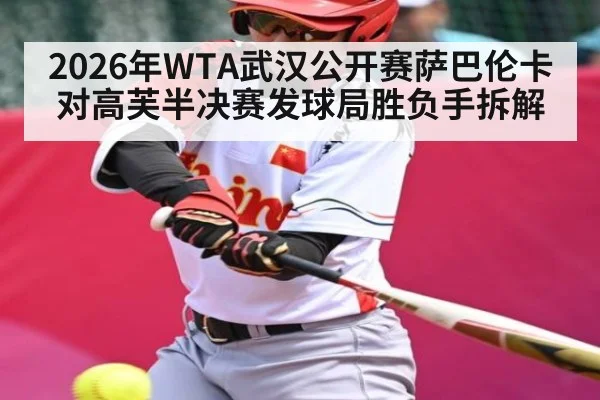 2026年WTA武汉公开赛萨巴伦卡对高芙半决赛发球局胜负手拆解（Kaiyun）